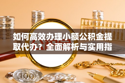 锡林郭勒如何高效办理小额公积金提取代办？全面解析与实用指南