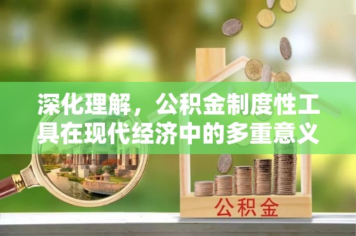 锡林郭勒深化理解，公积金制度性工具在现代经济中的多重意义