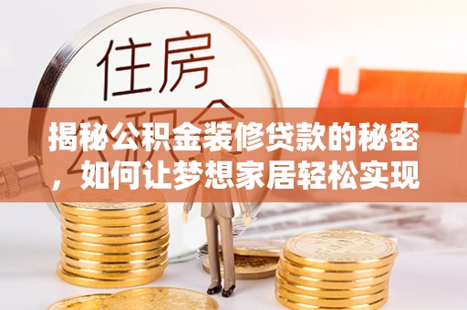 锡林郭勒揭秘公积金装修贷款的秘密，如何让梦想家居轻松实现？