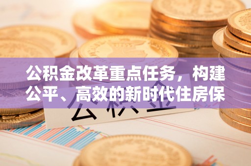 锡林郭勒公积金改革重点任务，构建公平、高效的新时代住房保障体系