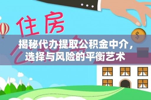 锡林郭勒揭秘代办提取公积金中介，选择与风险的平衡艺术