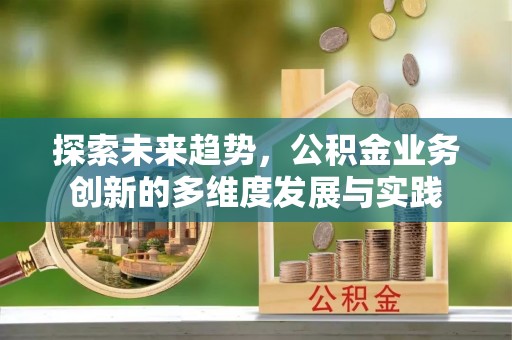 锡林郭勒探索未来趋势，公积金业务创新的多维度发展与实践