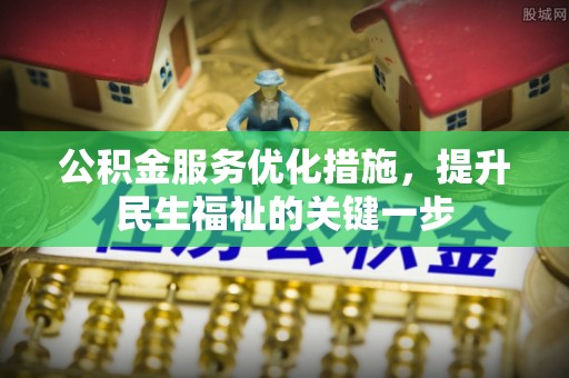 锡林郭勒公积金服务优化措施，提升民生福祉的关键一步