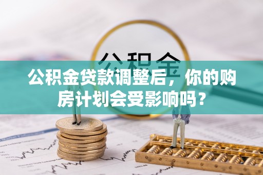 锡林郭勒公积金贷款调整后，你的购房计划会受影响吗？