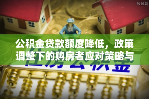 锡林郭勒公积金贷款额度降低，政策调整下的购房者应对策略与未来趋势