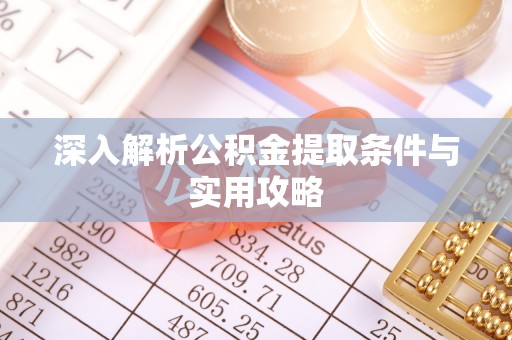 锡林郭勒深入解析公积金提取条件与实用攻略