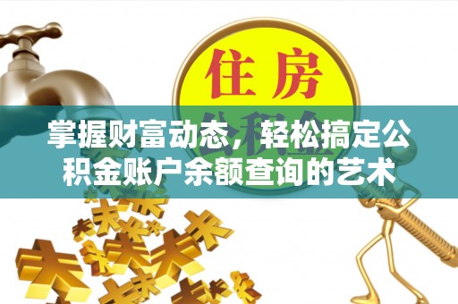 锡林郭勒掌握财富动态，轻松搞定公积金账户余额查询的艺术