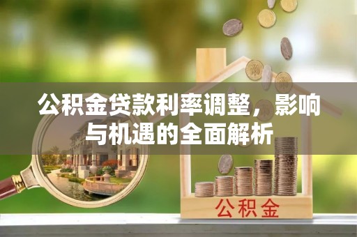 锡林郭勒公积金贷款利率调整，影响与机遇的全面解析