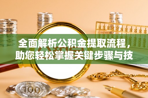 锡林郭勒全面解析公积金提取流程，助您轻松掌握关键步骤与技巧