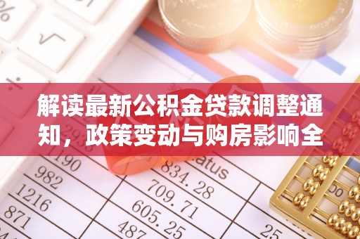 锡林郭勒解读最新公积金贷款调整通知，政策变动与购房影响全解析