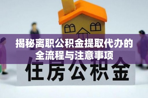 锡林郭勒揭秘离职公积金提取代办的全流程与注意事项