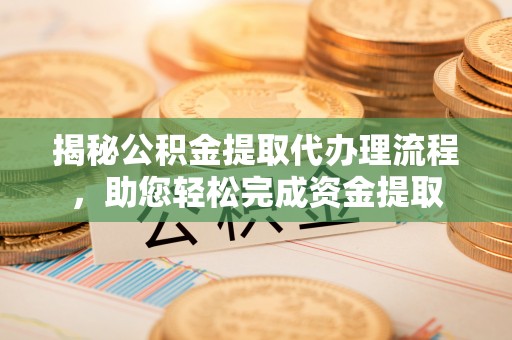 锡林郭勒揭秘公积金提取代办理流程，助您轻松完成资金提取