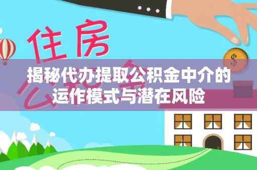 锡林郭勒揭秘代办提取公积金中介的运作模式与潜在风险