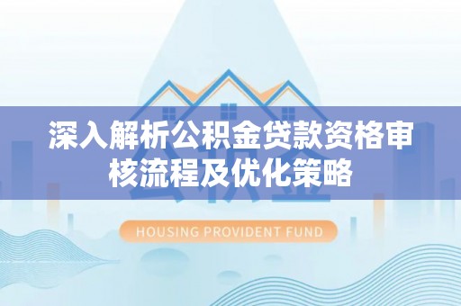 锡林郭勒深入解析公积金贷款资格审核流程及优化策略