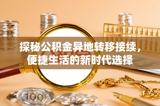 锡林郭勒探秘公积金异地转移接续，便捷生活的新时代选择