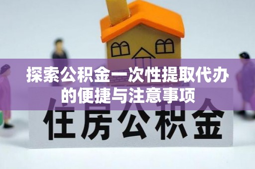 锡林郭勒探索公积金一次性提取代办的便捷与注意事项
