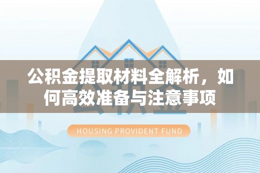 锡林郭勒公积金提取材料全解析，如何高效准备与注意事项