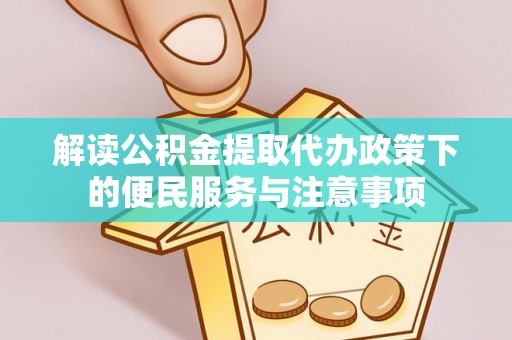 锡林郭勒解读公积金提取代办政策下的便民服务与注意事项