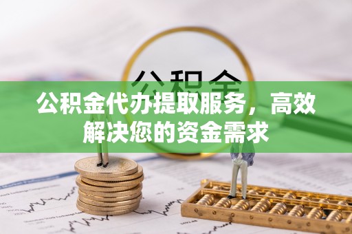 锡林郭勒公积金代办提取服务，高效解决您的资金需求