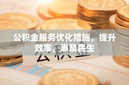锡林郭勒公积金服务优化措施，提升效率，惠及民生