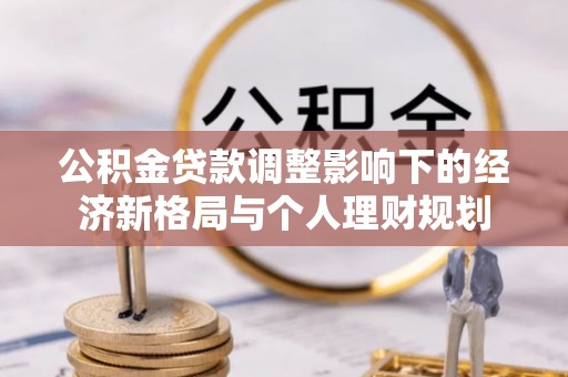 锡林郭勒公积金贷款调整影响下的经济新格局与个人理财规划