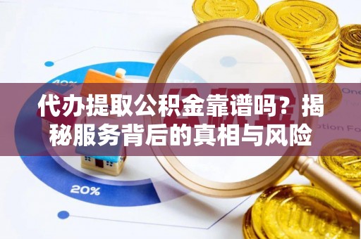 锡林郭勒代办提取公积金靠谱吗？揭秘服务背后的真相与风险