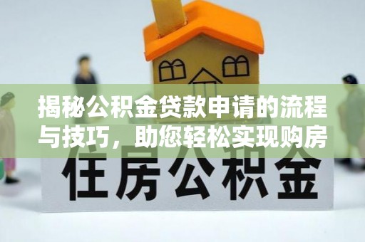 锡林郭勒揭秘公积金贷款申请的流程与技巧，助您轻松实现购房梦