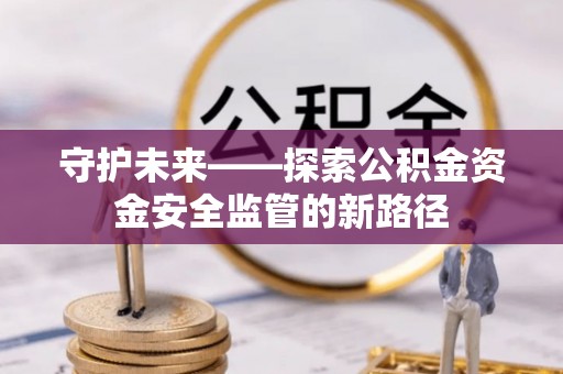 锡林郭勒守护未来——探索公积金资金安全监管的新路径