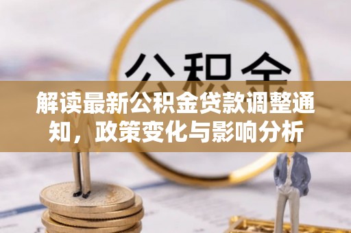 锡林郭勒解读最新公积金贷款调整通知，政策变化与影响分析