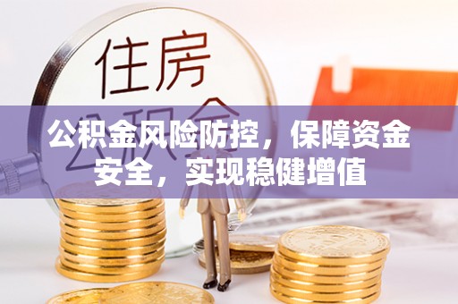 锡林郭勒公积金风险防控，保障资金安全，实现稳健增值