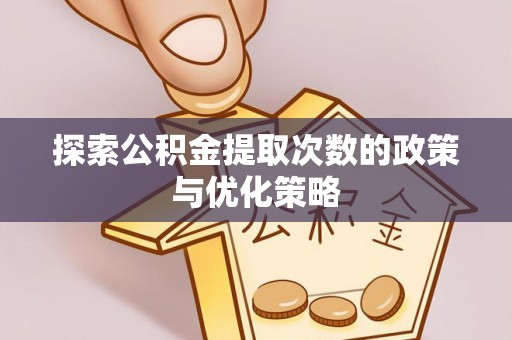 锡林郭勒探索公积金提取次数的政策与优化策略