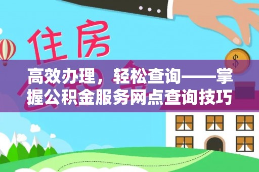 锡林郭勒高效办理，轻松查询——掌握公积金服务网点查询技巧