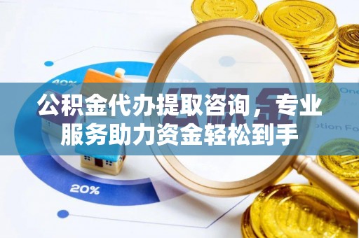 锡林郭勒公积金代办提取咨询，专业服务助力资金轻松到手