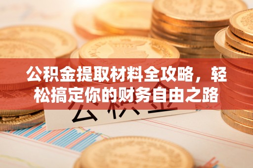 锡林郭勒公积金提取材料全攻略，轻松搞定你的财务自由之路