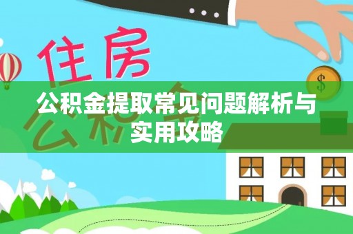 锡林郭勒公积金提取常见问题解析与实用攻略