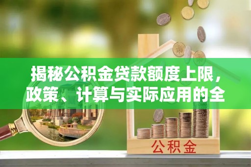 锡林郭勒揭秘公积金贷款额度上限，政策、计算与实际应用的全面解析