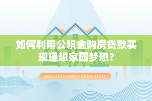 锡林郭勒如何利用公积金购房贷款实现理想家园梦想？