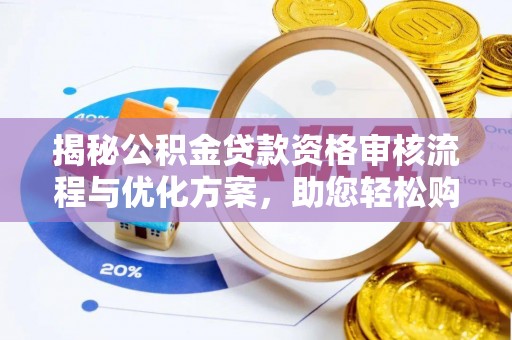 锡林郭勒揭秘公积金贷款资格审核流程与优化方案，助您轻松购房
