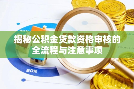 锡林郭勒揭秘公积金贷款资格审核的全流程与注意事项