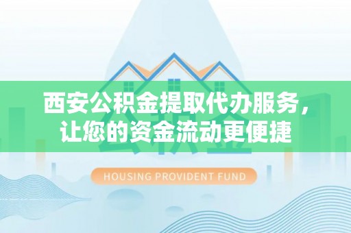 锡林郭勒西安公积金提取代办服务，让您的资金流动更便捷