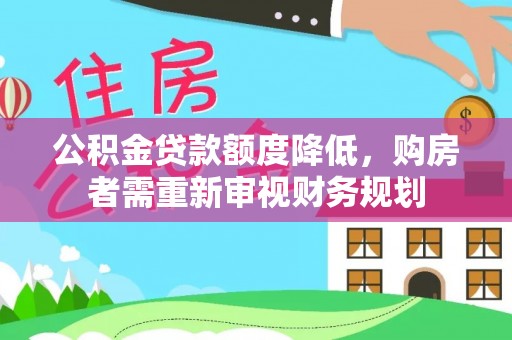 锡林郭勒公积金贷款额度降低，购房者需重新审视财务规划