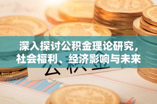 锡林郭勒深入探讨公积金理论研究，社会福利、经济影响与未来展望