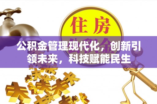 锡林郭勒公积金管理现代化，创新引领未来，科技赋能民生