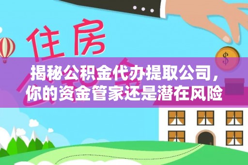 锡林郭勒揭秘公积金代办提取公司，你的资金管家还是潜在风险？