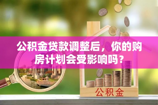 锡林郭勒公积金贷款调整后，你的购房计划会受影响吗？