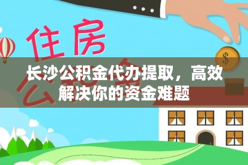 锡林郭勒长沙公积金代办提取，高效解决你的资金难题