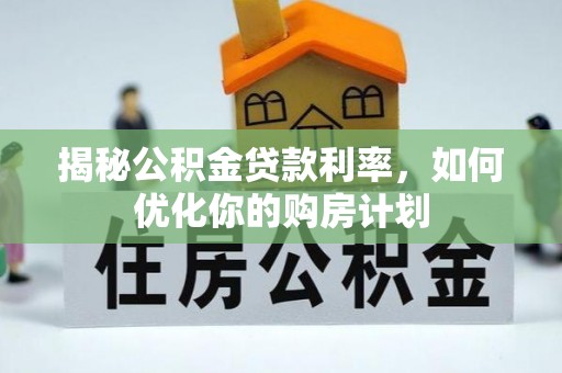 锡林郭勒揭秘公积金贷款利率，如何优化你的购房计划