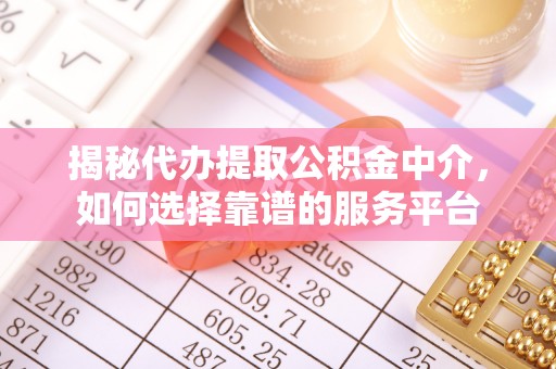 锡林郭勒揭秘代办提取公积金中介，如何选择靠谱的服务平台
