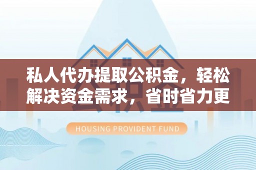 锡林郭勒私人代办提取公积金，轻松解决资金需求，省时省力更高效