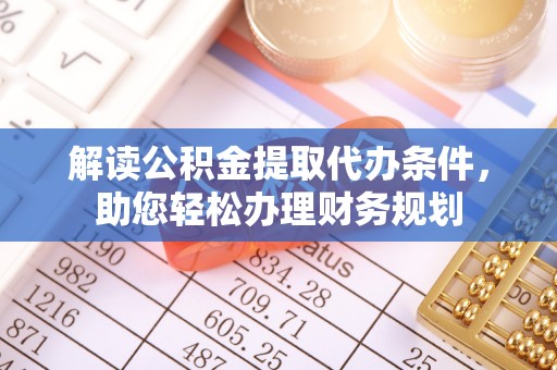 锡林郭勒解读公积金提取代办条件，助您轻松办理财务规划